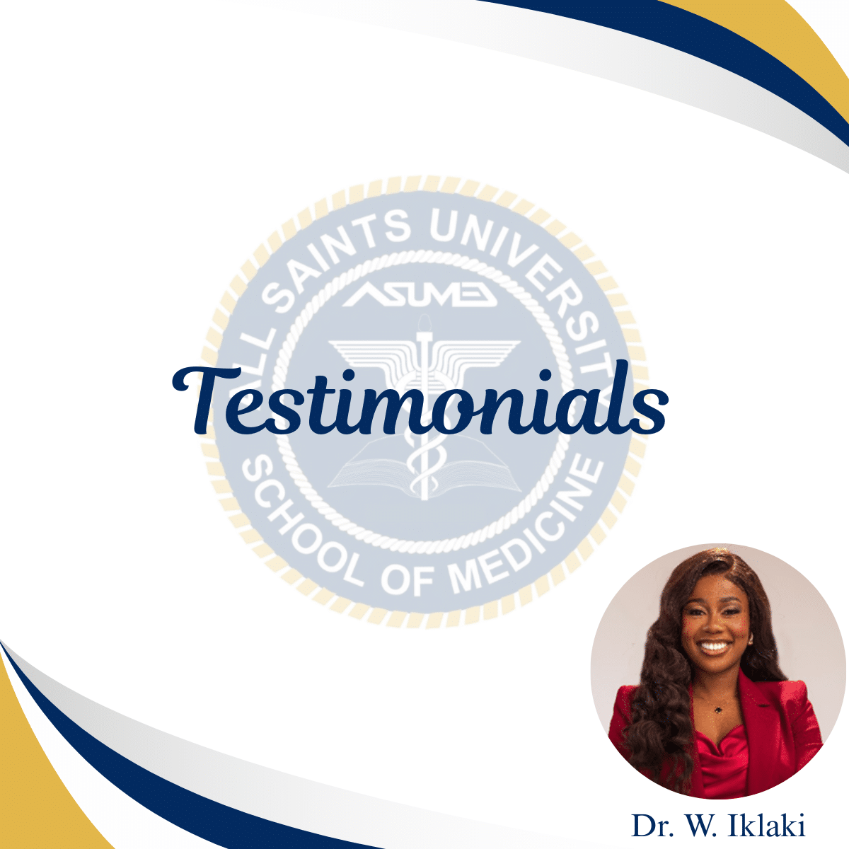 A testimonial graphic from All Saints University School of Medicine features the university's logo at the top left, with the word "Testimonials" in elegant blue script. A circular portrait of Dr. W. Iklaki, dressed in a red top and blue blazer, is positioned on the right. The background includes a subtle wave design in blue, white, and gold, reflecting the university's branding.